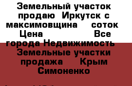 Земельный участок продаю. Иркутск с.максимовщина.12 соток › Цена ­ 1 000 000 - Все города Недвижимость » Земельные участки продажа   . Крым,Симоненко